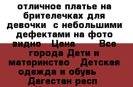 отличное платье на брителечках для девочки  с небольшими дефектами на фото видно › Цена ­ 8 - Все города Дети и материнство » Детская одежда и обувь   . Дагестан респ.,Кизилюрт г.